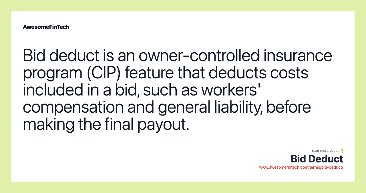 Bid deduct is an owner-controlled insurance program (CIP) feature that deducts costs included in a bid, such as workers' compensation and general liability, before making the final payout.