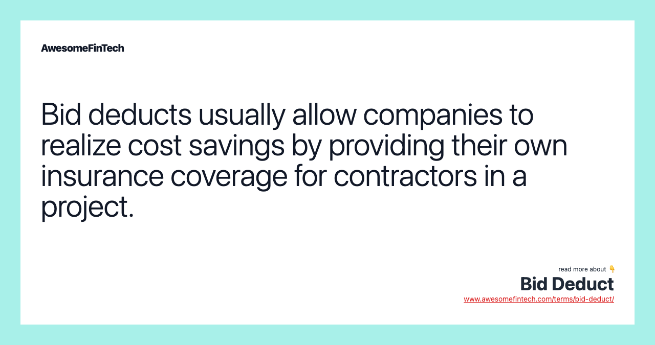 Bid deducts usually allow companies to realize cost savings by providing their own insurance coverage for contractors in a project.