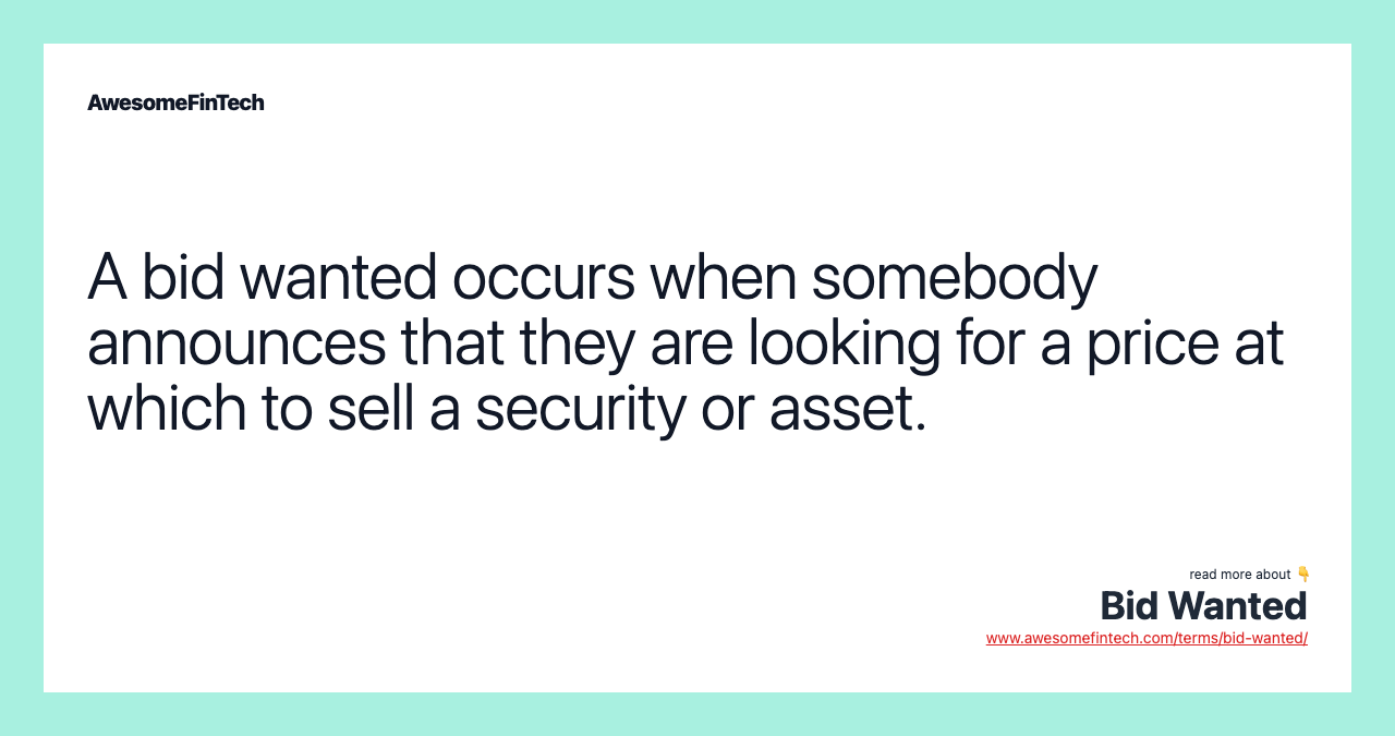 A bid wanted occurs when somebody announces that they are looking for a price at which to sell a security or asset.