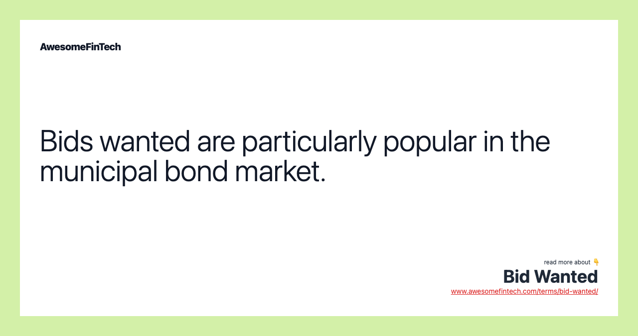 Bids wanted are particularly popular in the municipal bond market.