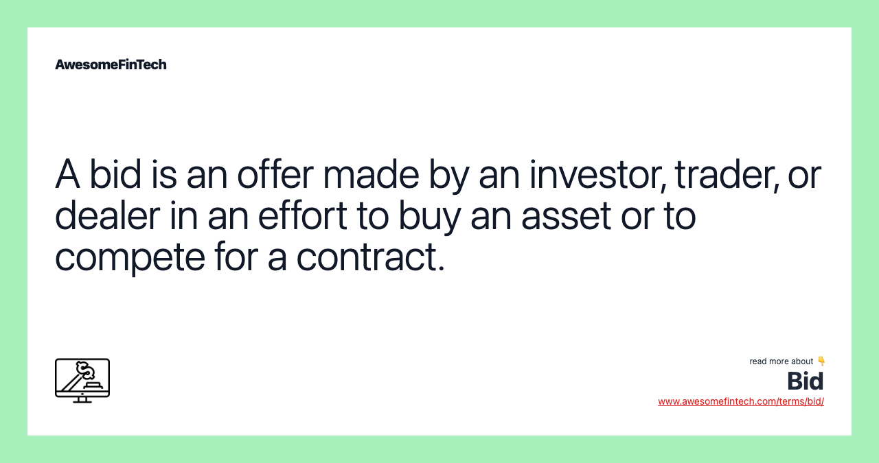 A bid is an offer made by an investor, trader, or dealer in an effort to buy an asset or to compete for a contract.
