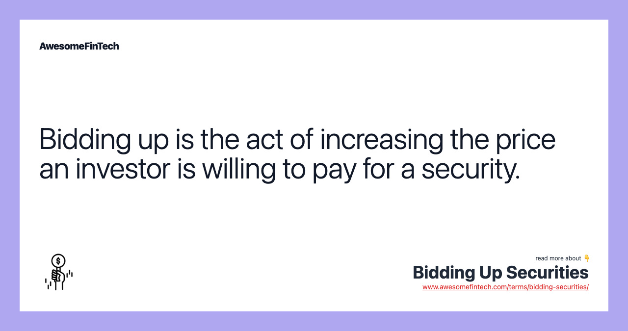 Bidding up is the act of increasing the price an investor is willing to pay for a security.