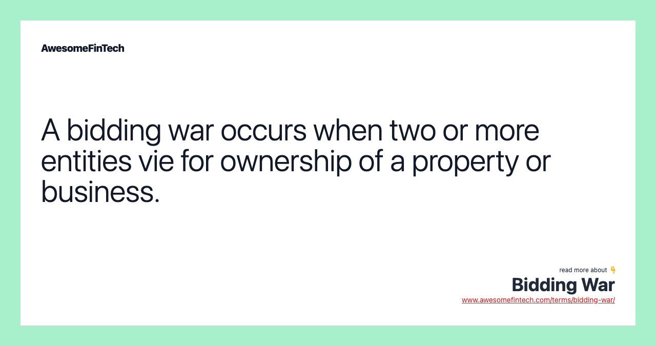 A bidding war occurs when two or more entities vie for ownership of a property or business.