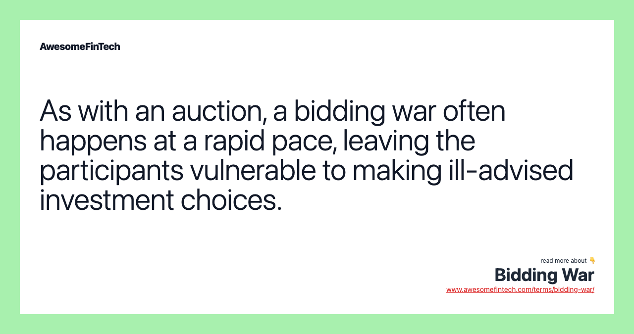 As with an auction, a bidding war often happens at a rapid pace, leaving the participants vulnerable to making ill-advised investment choices.