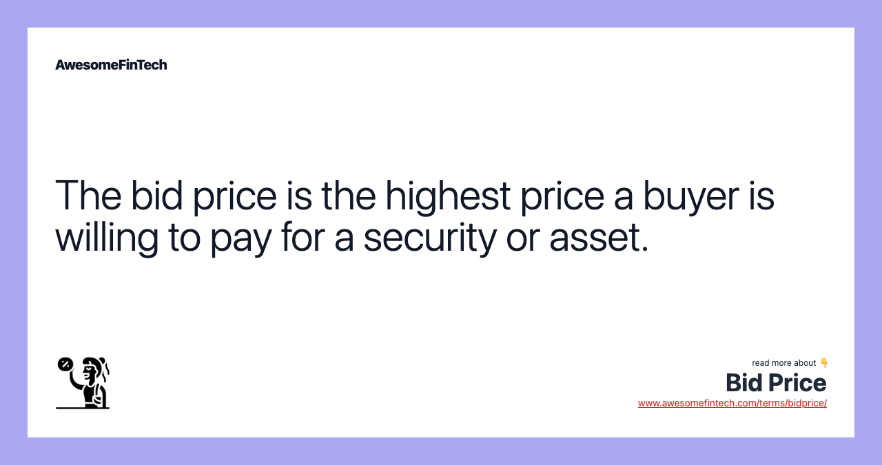 The bid price is the highest price a buyer is willing to pay for a security or asset.
