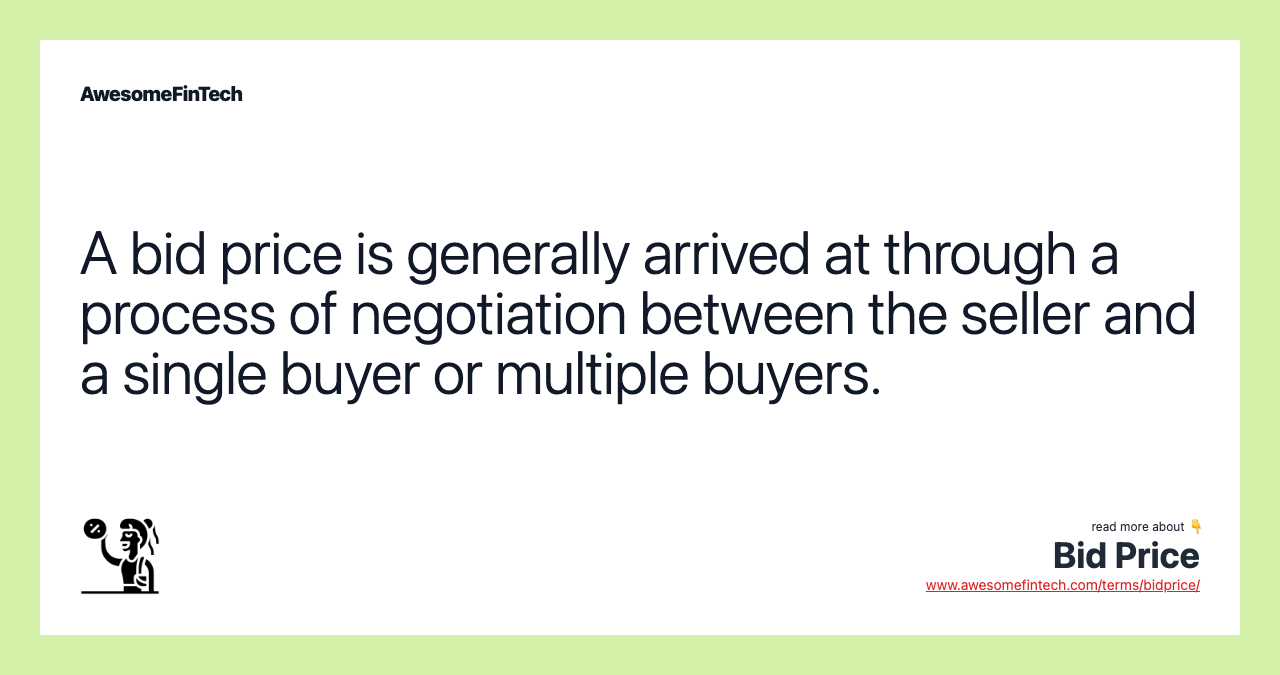 A bid price is generally arrived at through a process of negotiation between the seller and a single buyer or multiple buyers.