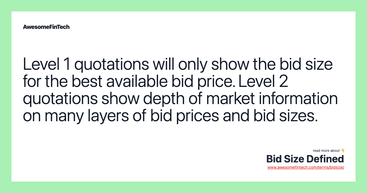Level 1 quotations will only show the bid size for the best available bid price. Level 2 quotations show depth of market information on many layers of bid prices and bid sizes.