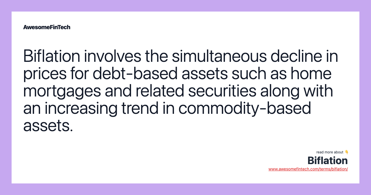 Biflation involves the simultaneous decline in prices for debt-based assets such as home mortgages and related securities along with an increasing trend in commodity-based assets.
