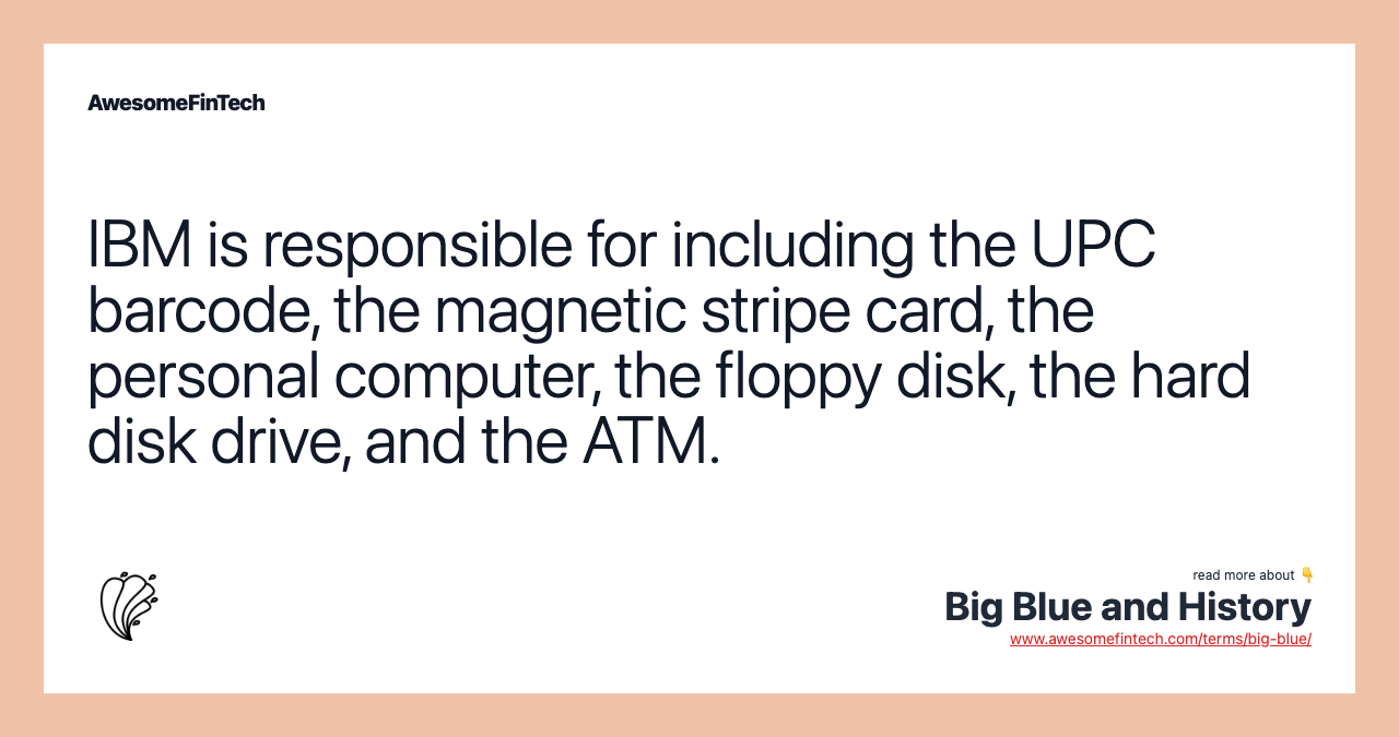 IBM is responsible for including the UPC barcode, the magnetic stripe card, the personal computer, the floppy disk, the hard disk drive, and the ATM.