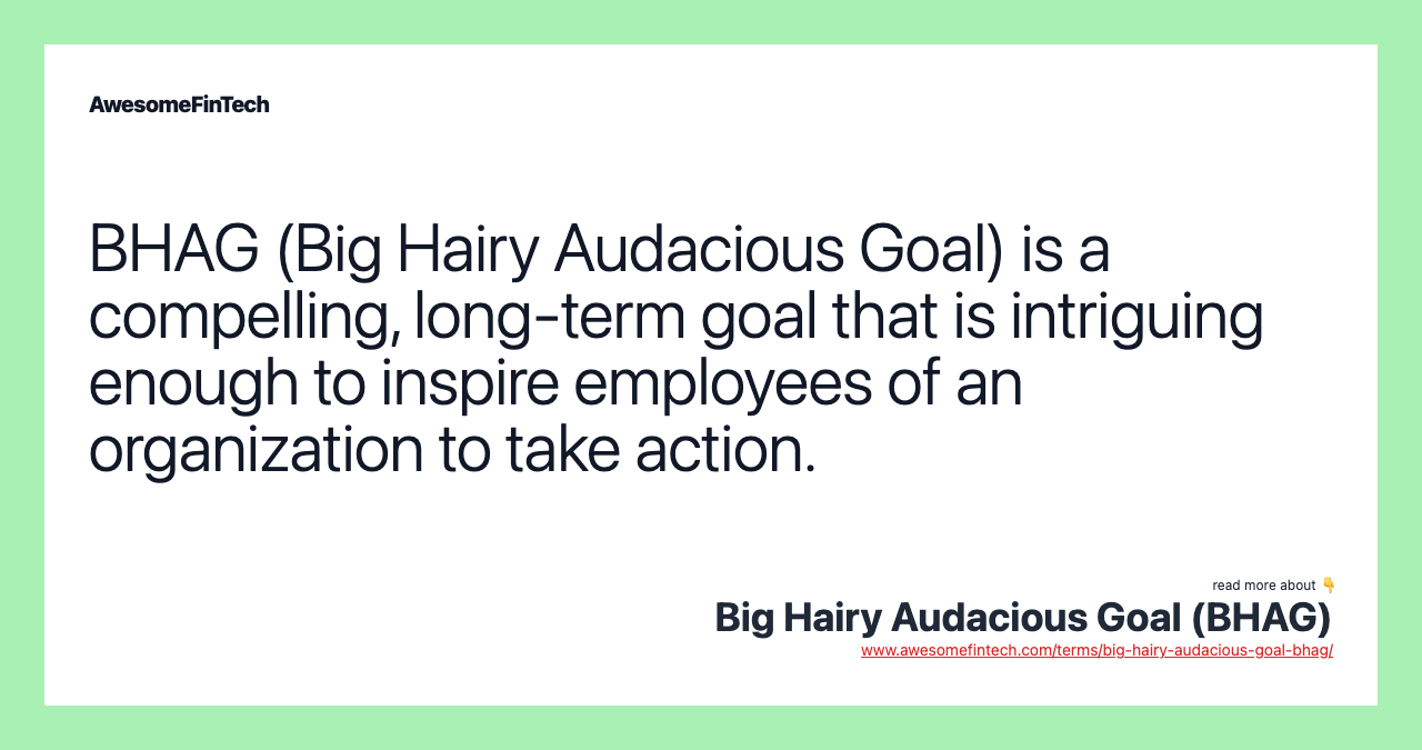 BHAG (Big Hairy Audacious Goal) is a compelling, long-term goal that is intriguing enough to inspire employees of an organization to take action.