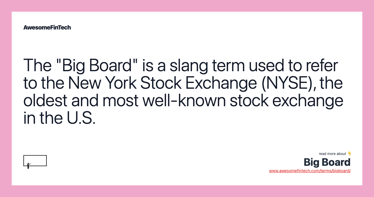 The "Big Board" is a slang term used to refer to the New York Stock Exchange (NYSE), the oldest and most well-known stock exchange in the U.S.