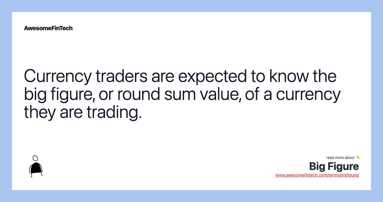 Currency traders are expected to know the big figure, or round sum value, of a currency they are trading.