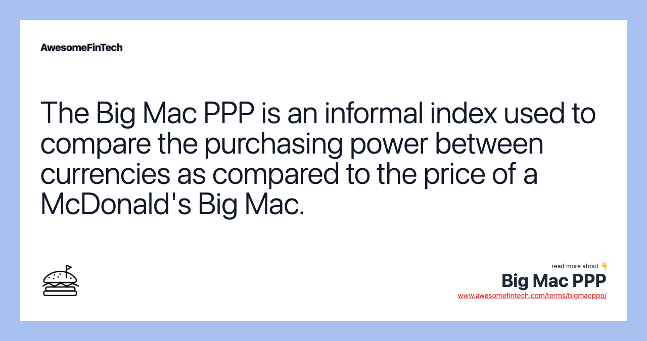 The Big Mac PPP is an informal index used to compare the purchasing power between currencies as compared to the price of a McDonald's Big Mac.