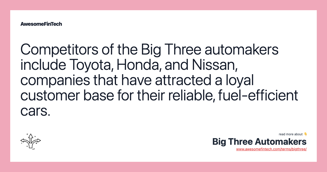 Competitors of the Big Three automakers include Toyota, Honda, and Nissan, companies that have attracted a loyal customer base for their reliable, fuel-efficient cars.