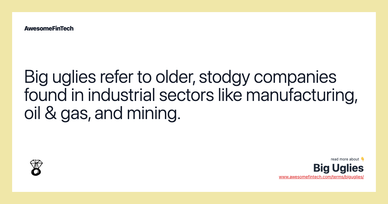 Big uglies refer to older, stodgy companies found in industrial sectors like manufacturing, oil & gas, and mining.