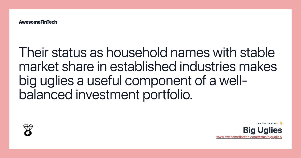 Their status as household names with stable market share in established industries makes big uglies a useful component of a well-balanced investment portfolio.