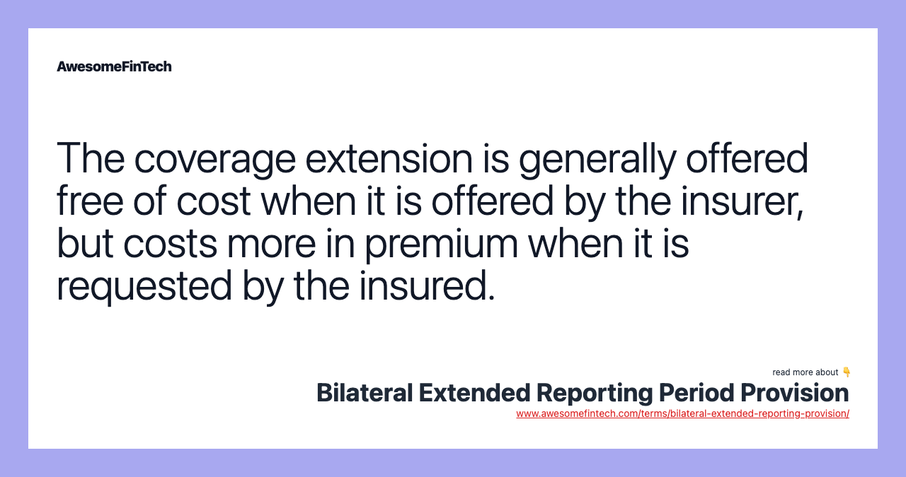 The coverage extension is generally offered free of cost when it is offered by the insurer, but costs more in premium when it is requested by the insured.