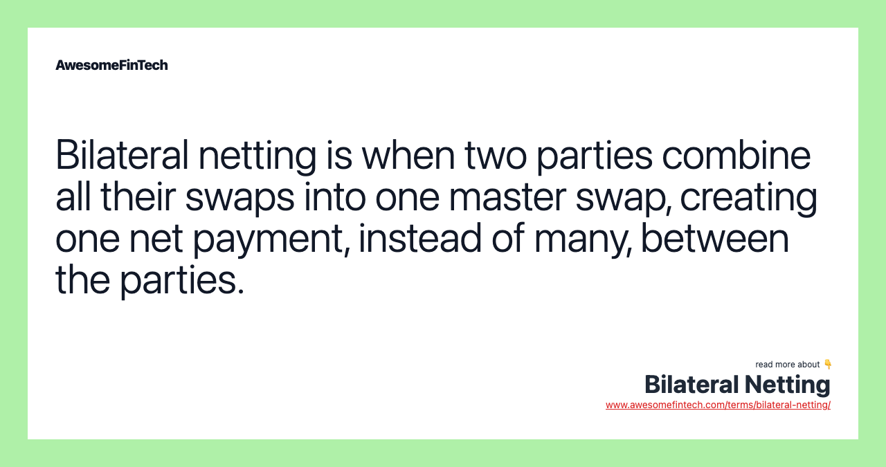 Bilateral netting is when two parties combine all their swaps into one master swap, creating one net payment, instead of many, between the parties.