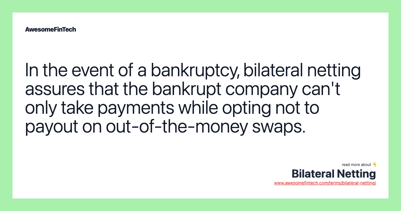 In the event of a bankruptcy, bilateral netting assures that the bankrupt company can't only take payments while opting not to payout on out-of-the-money swaps.