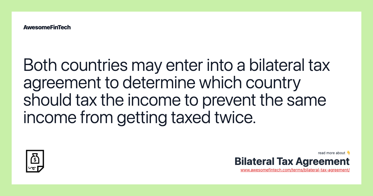 Both countries may enter into a bilateral tax agreement to determine which country should tax the income to prevent the same income from getting taxed twice.