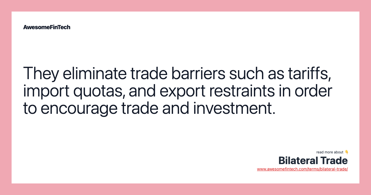 They eliminate trade barriers such as tariffs, import quotas, and export restraints in order to encourage trade and investment.
