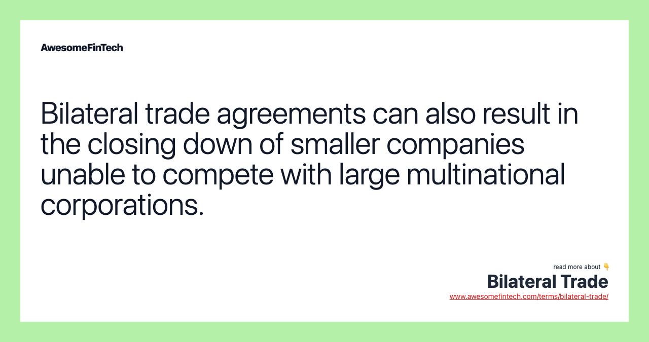 Bilateral trade agreements can also result in the closing down of smaller companies unable to compete with large multinational corporations.