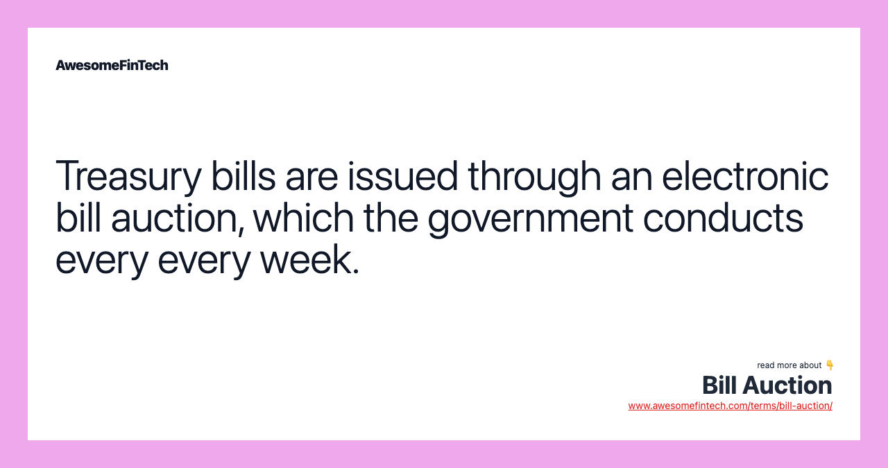 Treasury bills are issued through an electronic bill auction, which the government conducts every every week.