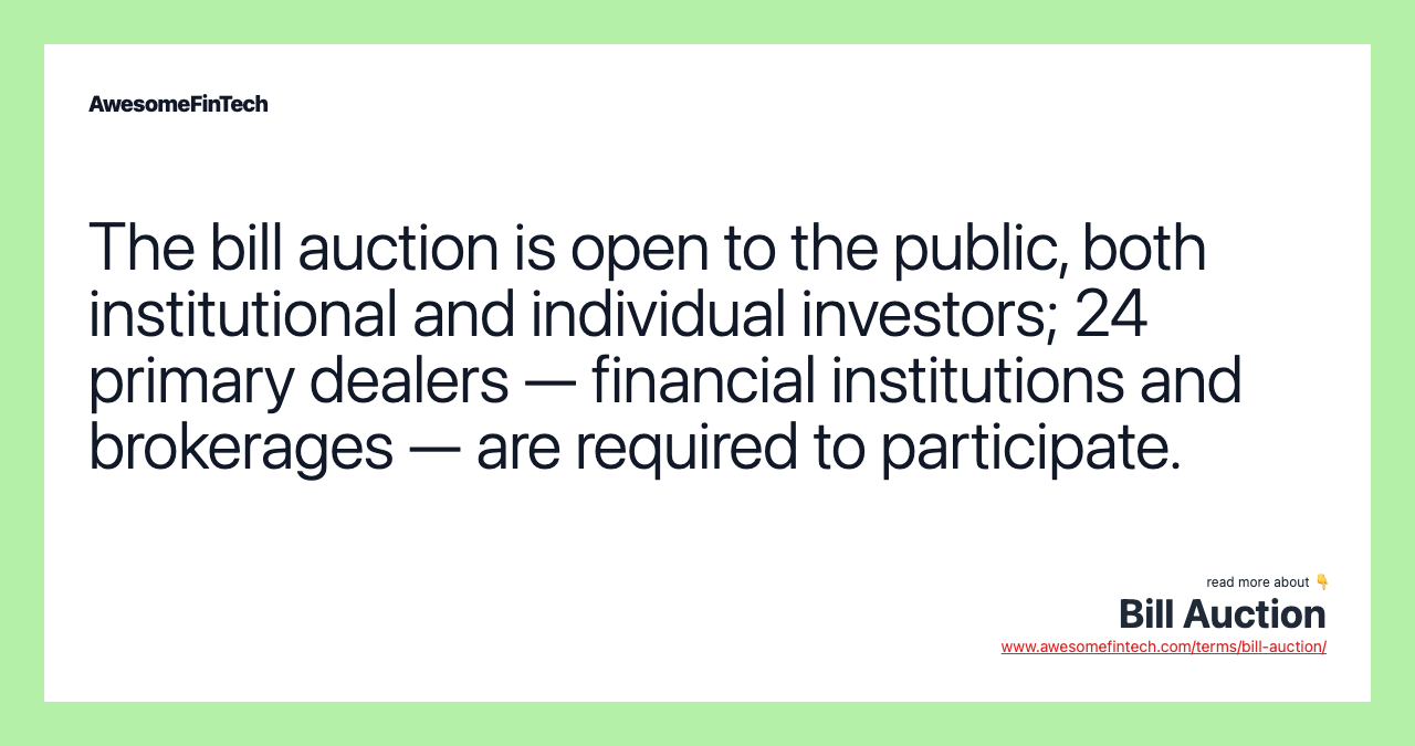The bill auction is open to the public, both institutional and individual investors; 24 primary dealers — financial institutions and brokerages — are required to participate.