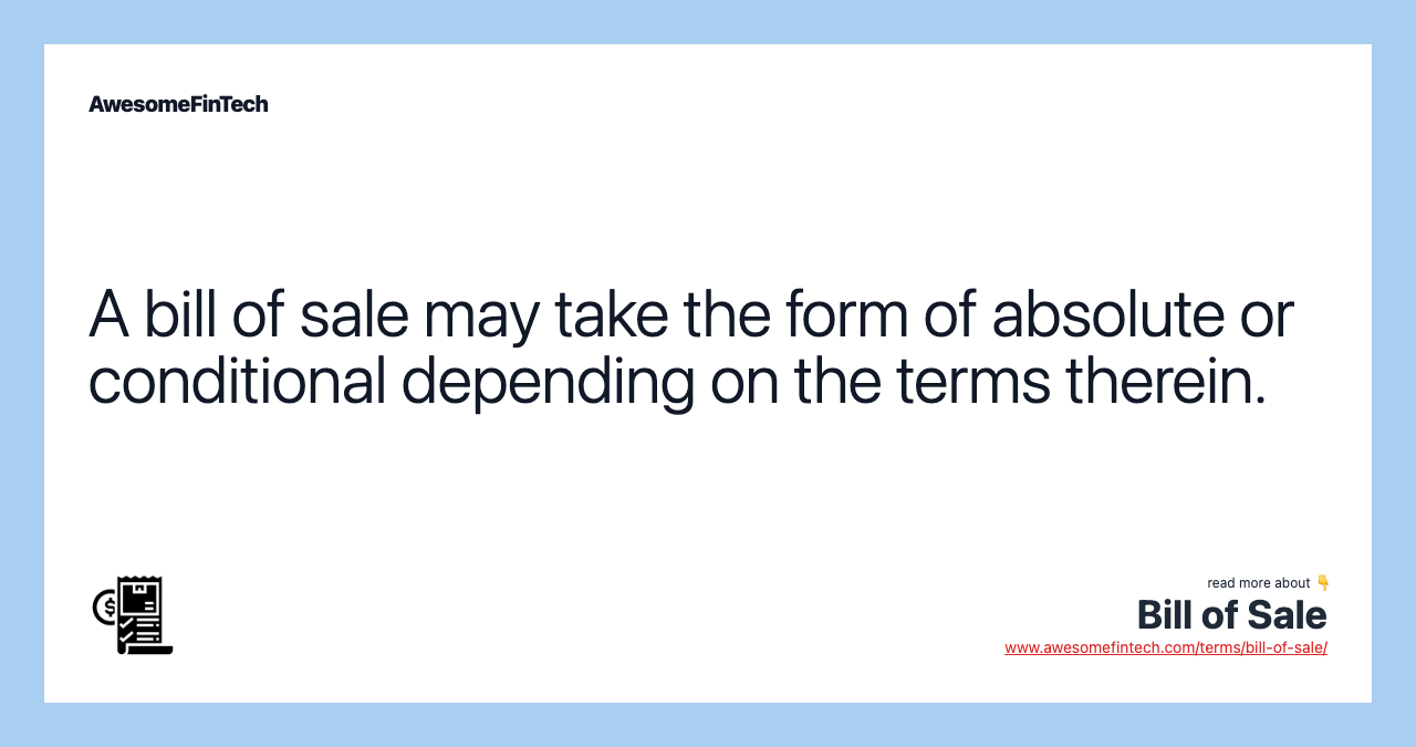 A bill of sale may take the form of absolute or conditional depending on the terms therein.