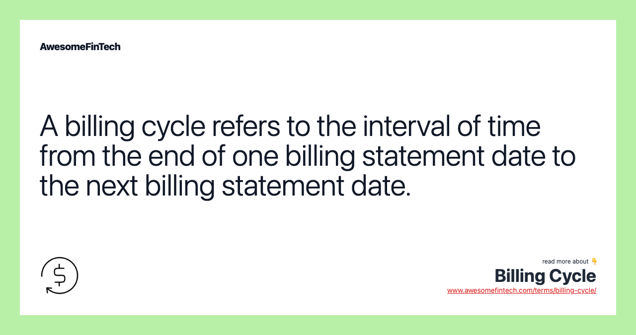 A billing cycle refers to the interval of time from the end of one billing statement date to the next billing statement date.
