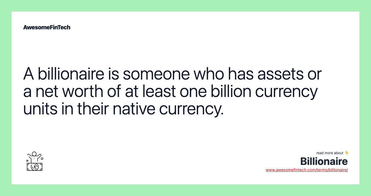 A billionaire is someone who has assets or a net worth of at least one billion currency units in their native currency.