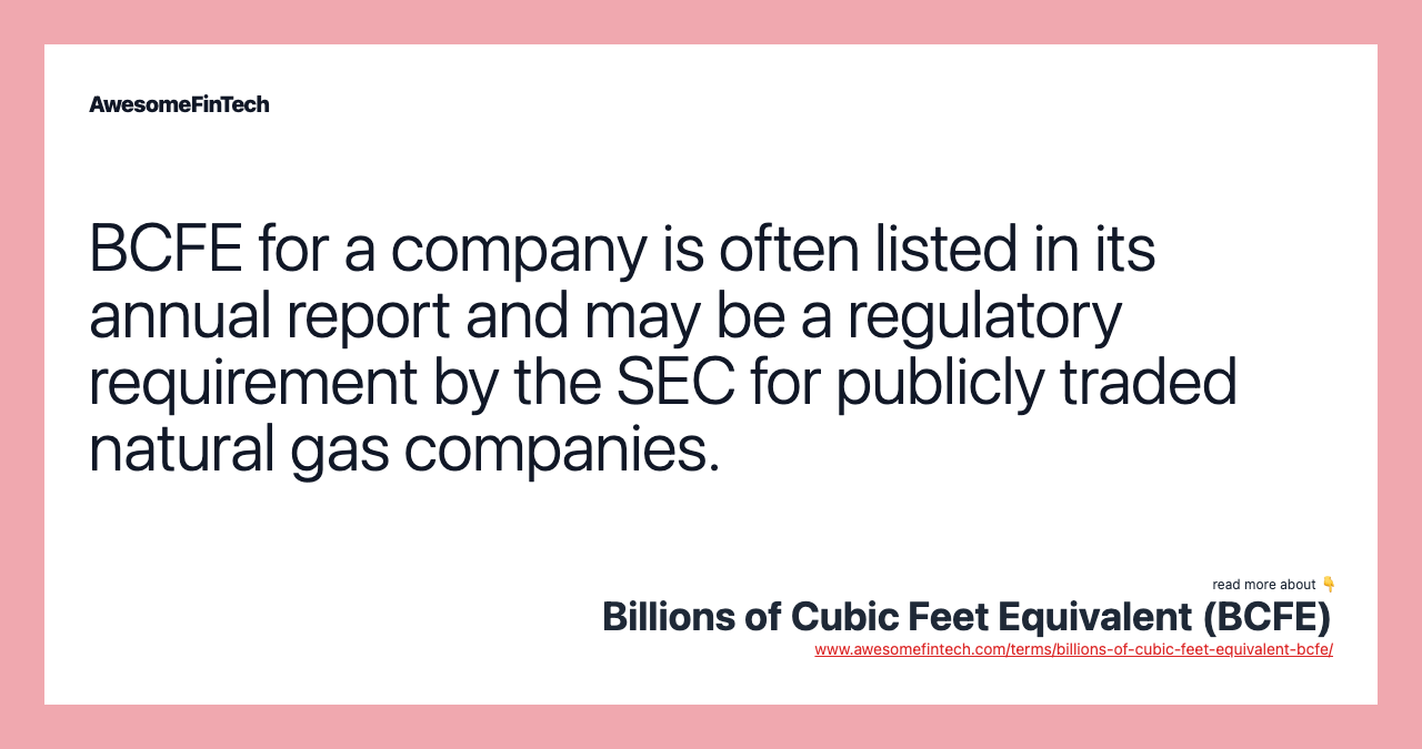 BCFE for a company is often listed in its annual report and may be a regulatory requirement by the SEC for publicly traded natural gas companies.