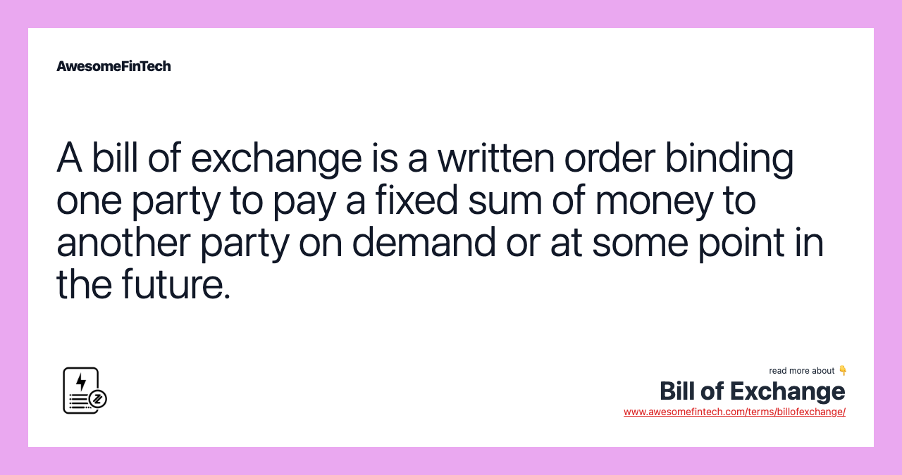 A bill of exchange is a written order binding one party to pay a fixed sum of money to another party on demand or at some point in the future.