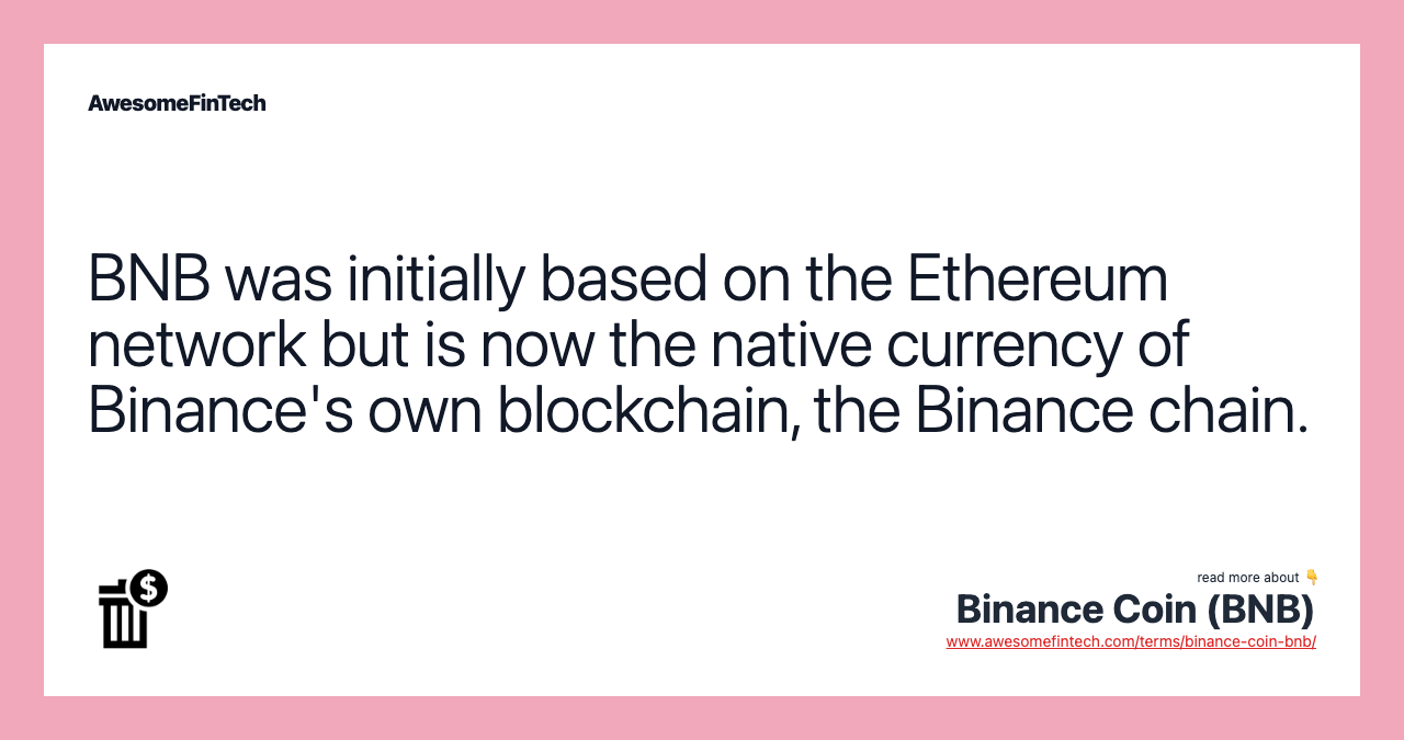 BNB was initially based on the Ethereum network but is now the native currency of Binance's own blockchain, the Binance chain.