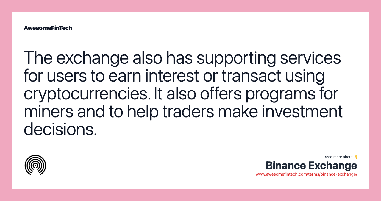 The exchange also has supporting services for users to earn interest or transact using cryptocurrencies. It also offers programs for miners and to help traders make investment decisions.