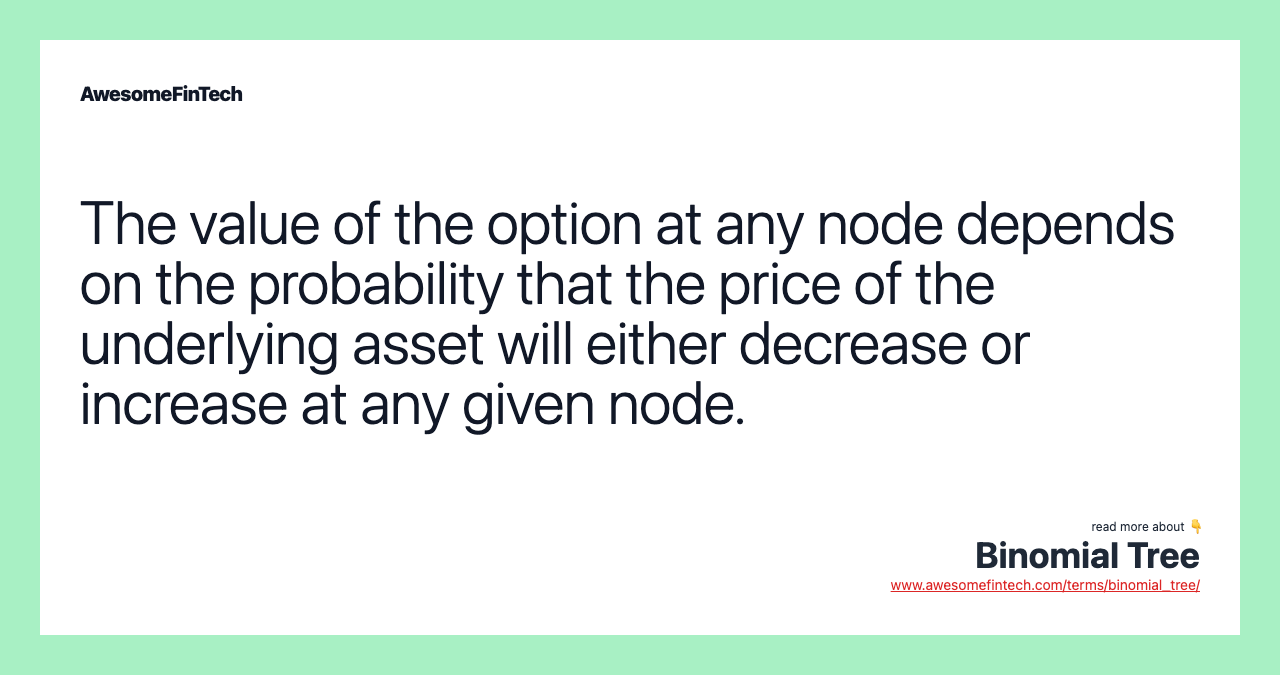 The value of the option at any node depends on the probability that the price of the underlying asset will either decrease or increase at any given node.