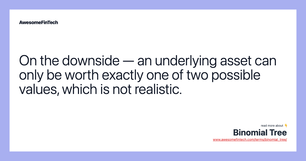 On the downside — an underlying asset can only be worth exactly one of two possible values, which is not realistic.