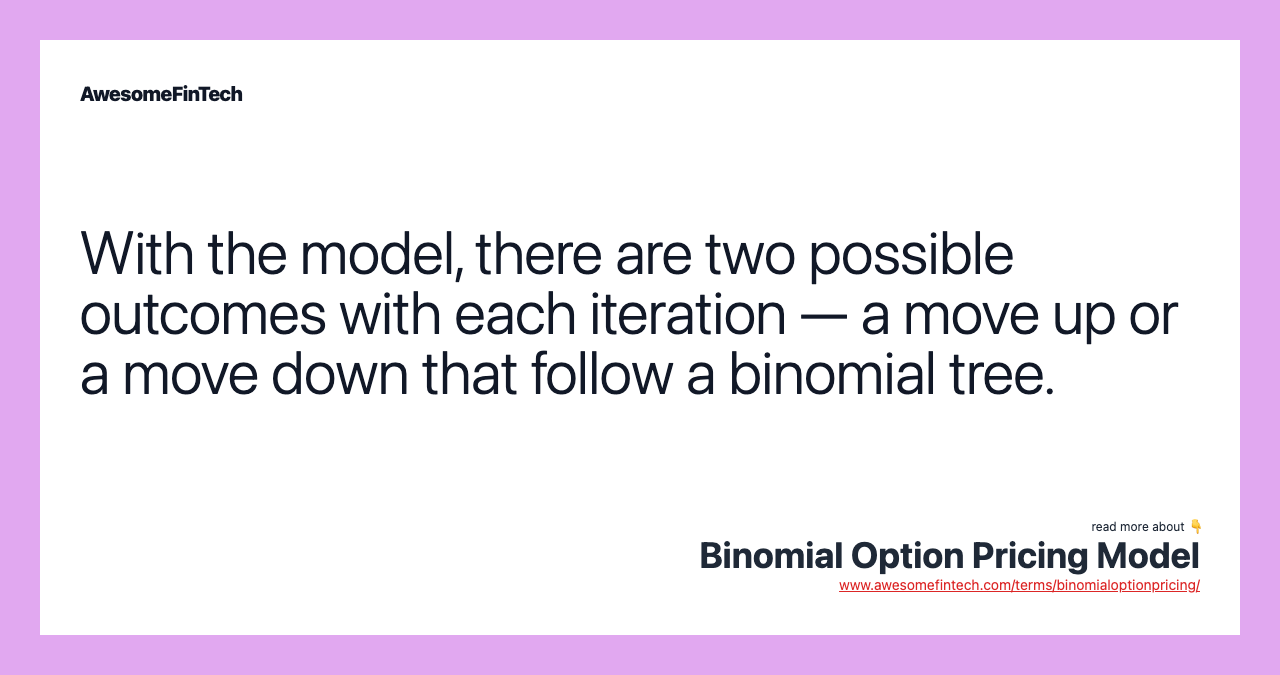 With the model, there are two possible outcomes with each iteration — a move up or a move down that follow a binomial tree.