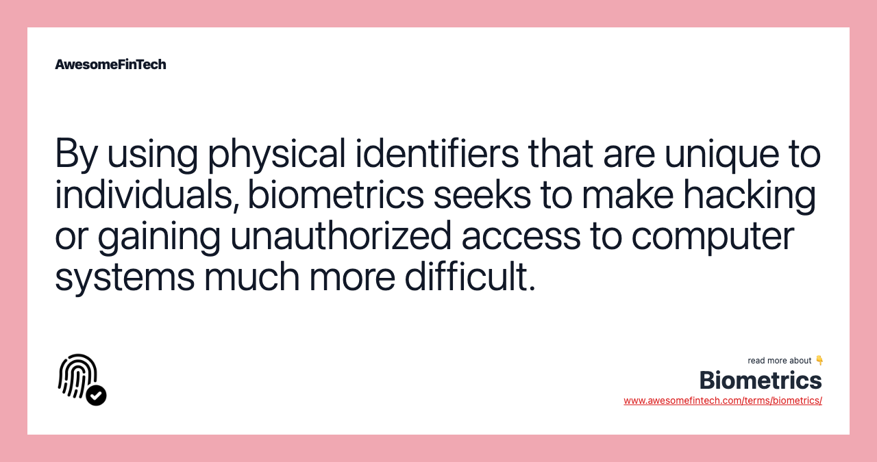 By using physical identifiers that are unique to individuals, biometrics seeks to make hacking or gaining unauthorized access to computer systems much more difficult.