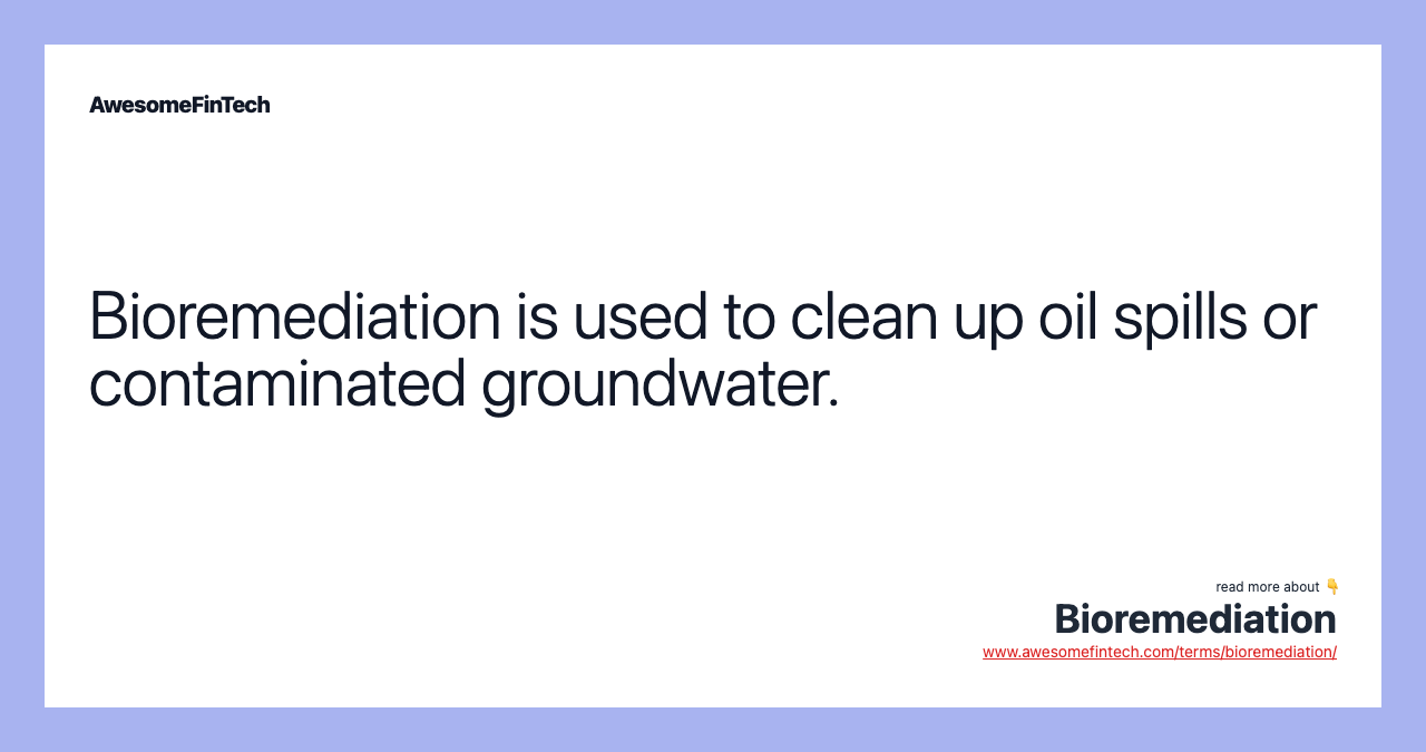 Bioremediation is used to clean up oil spills or contaminated groundwater.