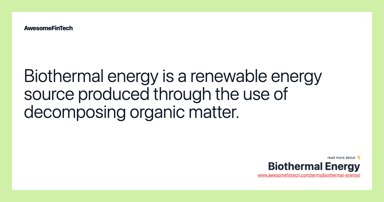 Biothermal energy is a renewable energy source produced through the use of decomposing organic matter.