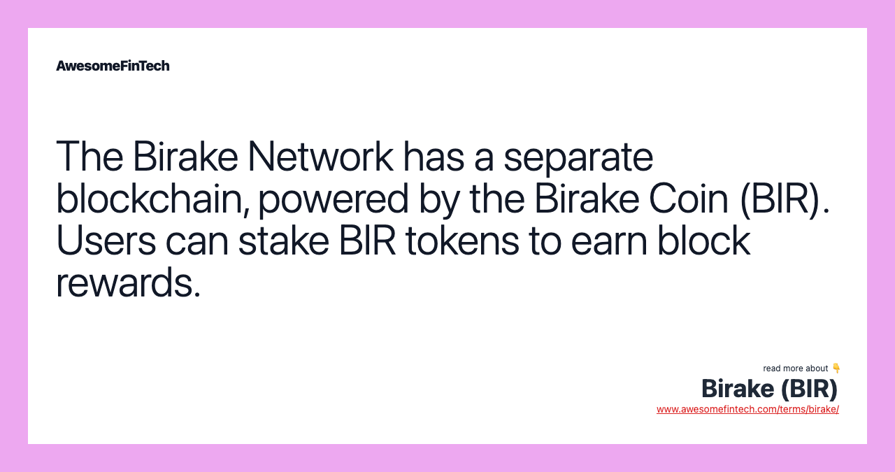 The Birake Network has a separate blockchain, powered by the Birake Coin (BIR). Users can stake BIR tokens to earn block rewards.