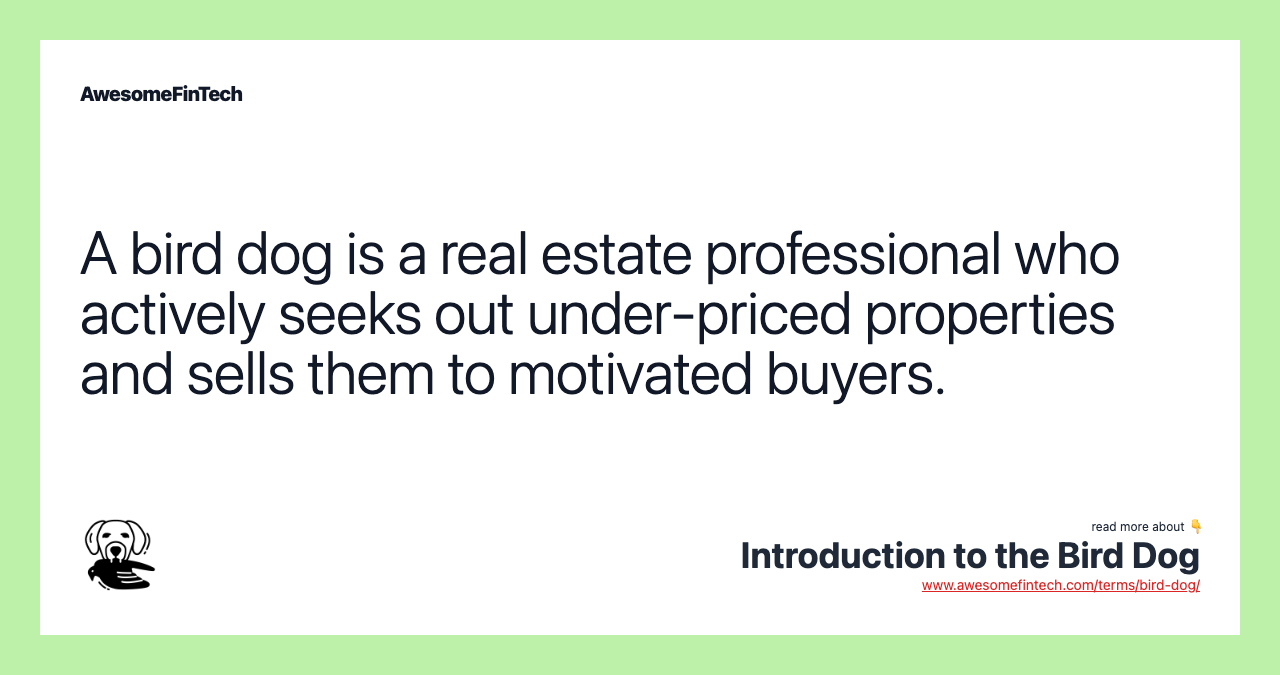 A bird dog is a real estate professional who actively seeks out under-priced properties and sells them to motivated buyers.