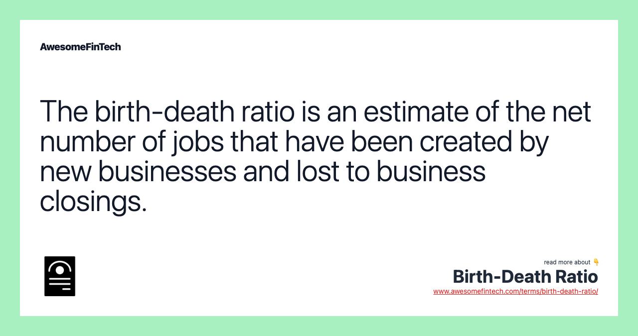 The birth-death ratio is an estimate of the net number of jobs that have been created by new businesses and lost to business closings.