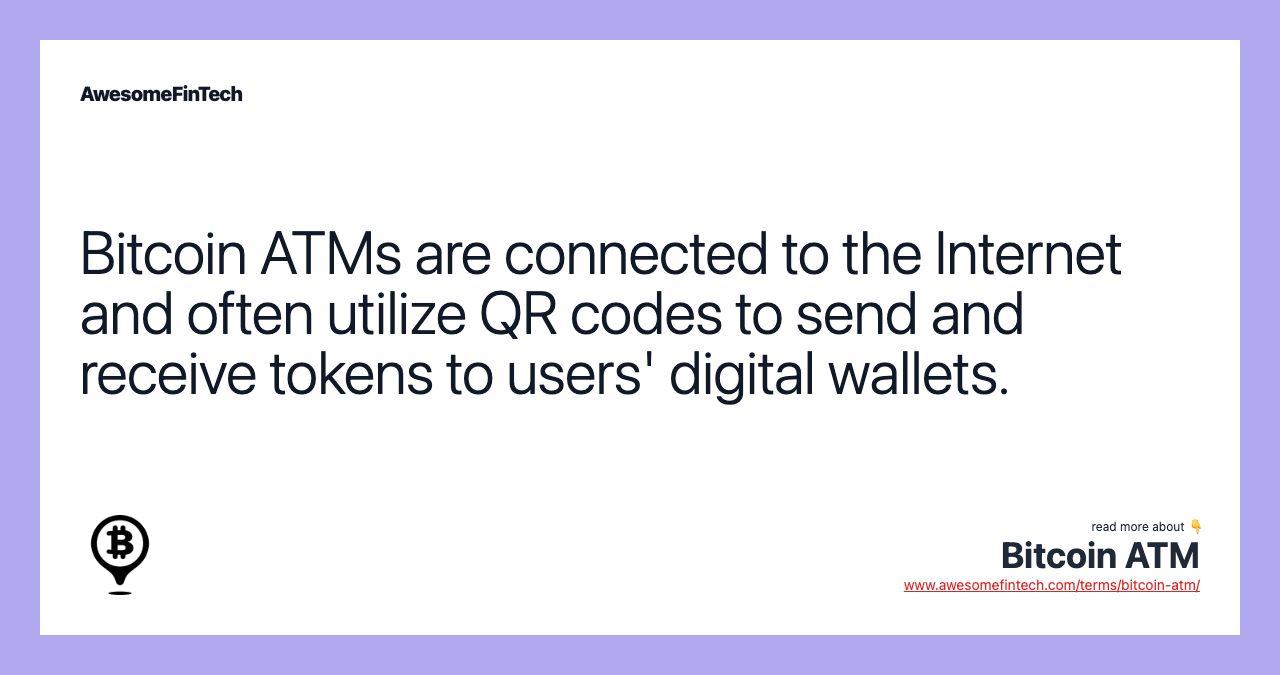Bitcoin ATMs are connected to the Internet and often utilize QR codes to send and receive tokens to users' digital wallets.