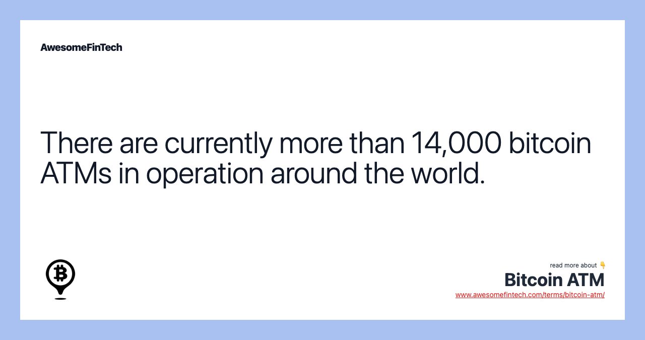 There are currently more than 14,000 bitcoin ATMs in operation around the world.