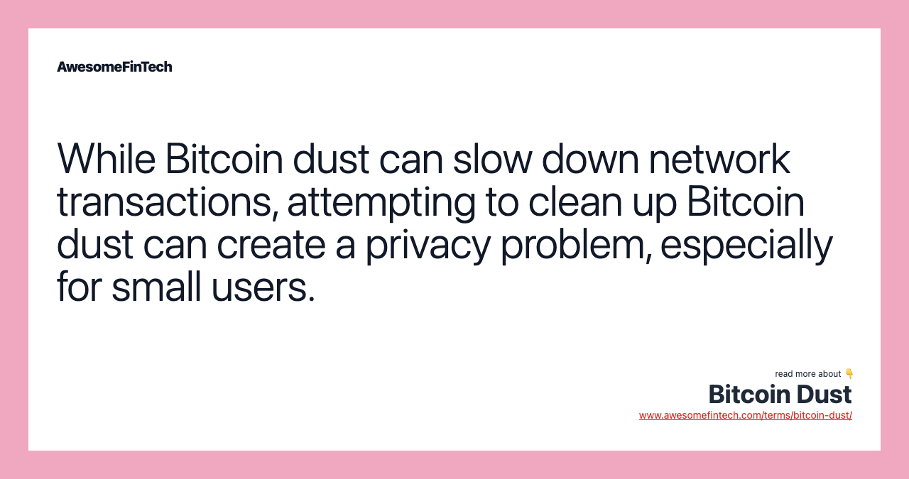 While Bitcoin dust can slow down network transactions, attempting to clean up Bitcoin dust can create a privacy problem, especially for small users.