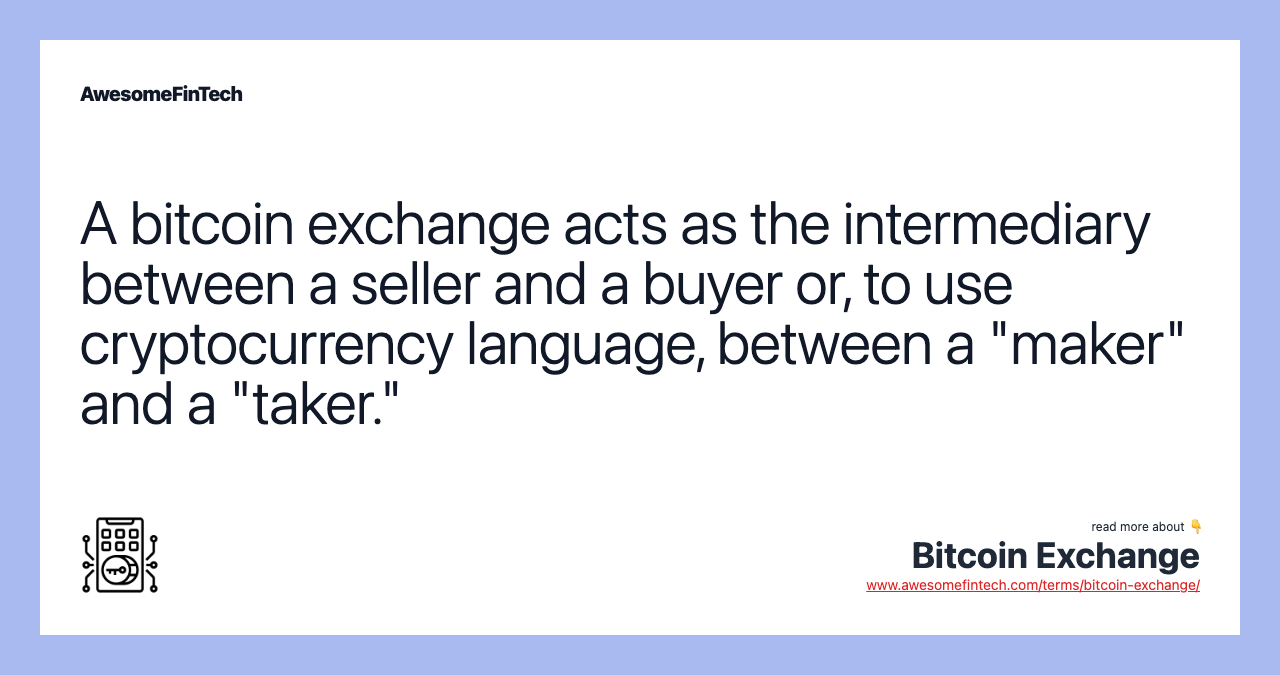 A bitcoin exchange acts as the intermediary between a seller and a buyer or, to use cryptocurrency language, between a "maker" and a "taker."