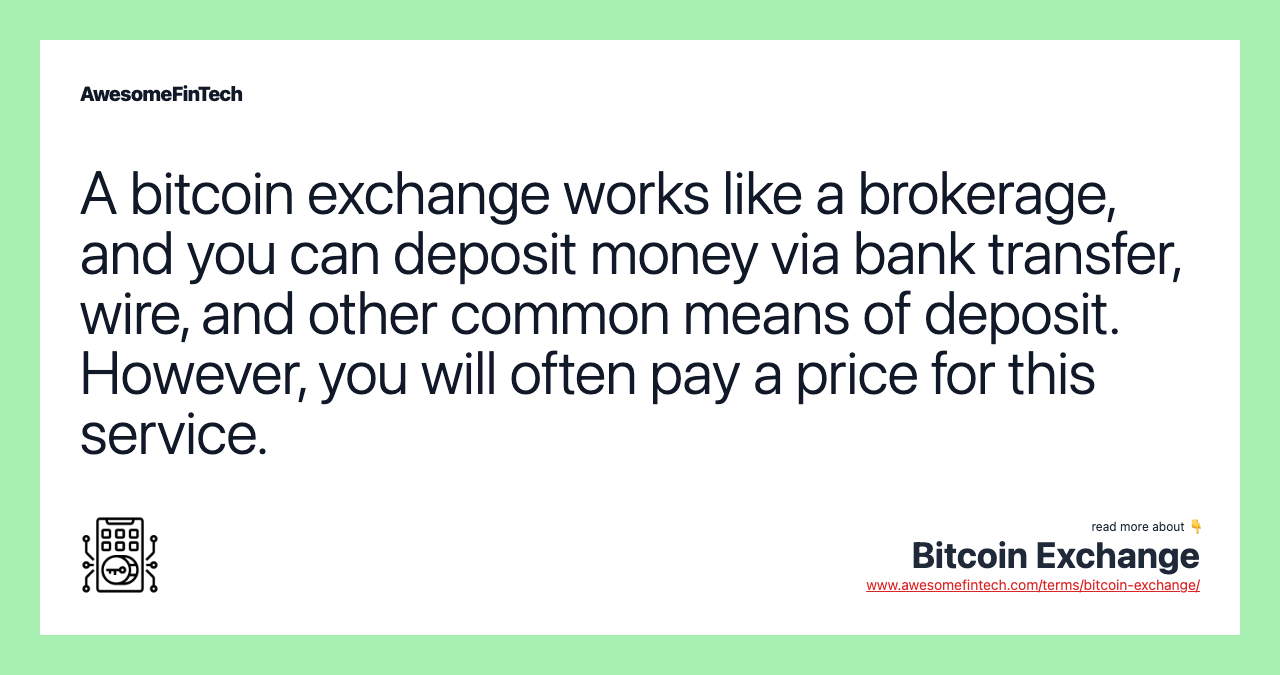 A bitcoin exchange works like a brokerage, and you can deposit money via bank transfer, wire, and other common means of deposit. However, you will often pay a price for this service.
