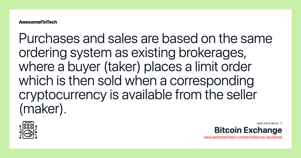 Purchases and sales are based on the same ordering system as existing brokerages, where a buyer (taker) places a limit order which is then sold when a corresponding cryptocurrency is available from the seller (maker).